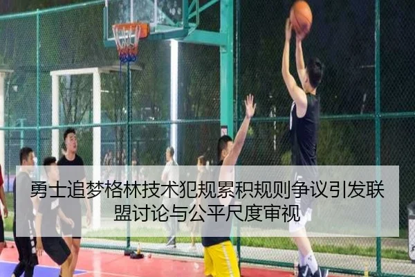 勇士追梦格林技术犯规累积规则争议引发联盟讨论与公平尺度审视